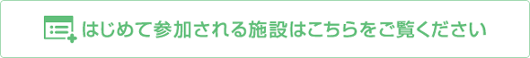 はじめて参加される施設はこちらをご覧ください